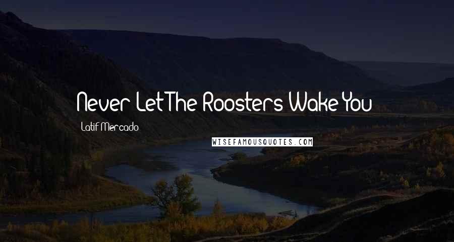 Latif Mercado Quotes: Never Let The Roosters Wake You!