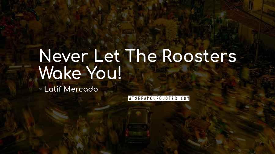 Latif Mercado Quotes: Never Let The Roosters Wake You!