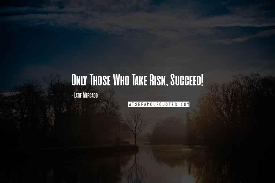 Latif Mercado Quotes: Only Those Who Take Risk, Succeed!