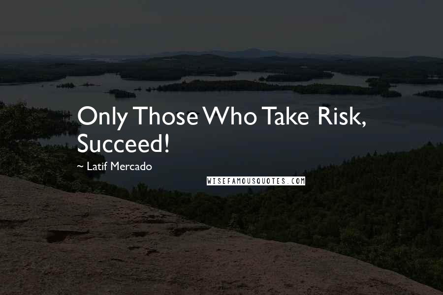 Latif Mercado Quotes: Only Those Who Take Risk, Succeed!