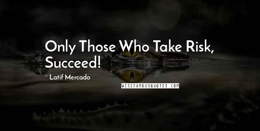 Latif Mercado Quotes: Only Those Who Take Risk, Succeed!