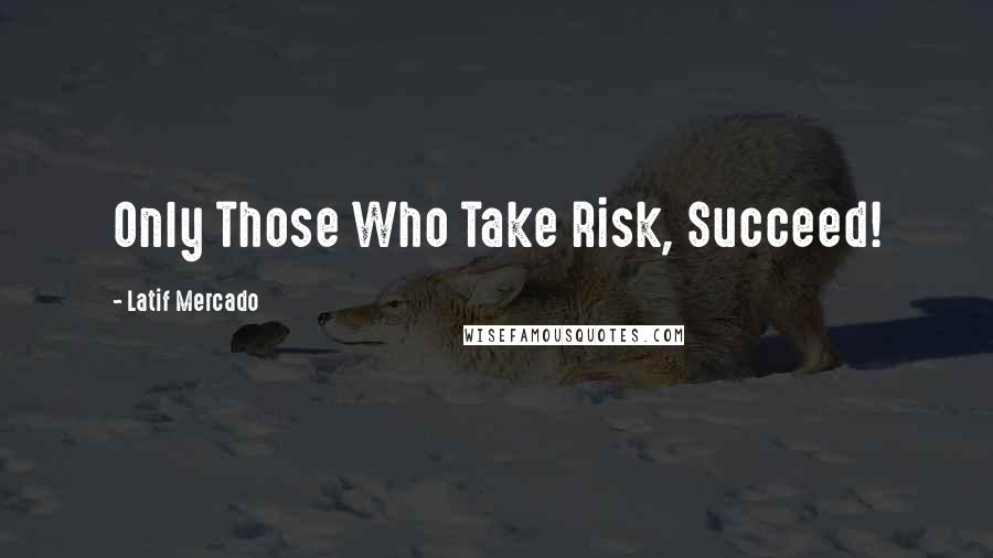 Latif Mercado Quotes: Only Those Who Take Risk, Succeed!