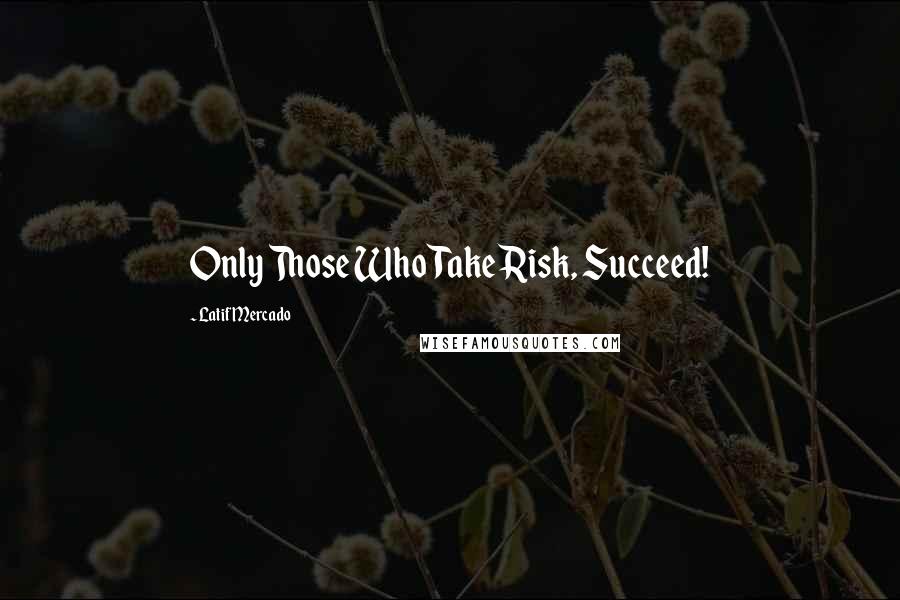 Latif Mercado Quotes: Only Those Who Take Risk, Succeed!