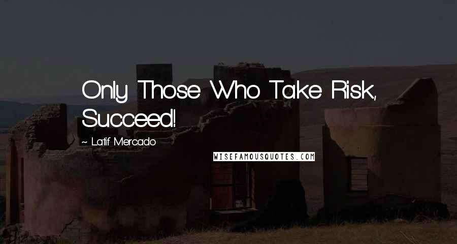 Latif Mercado Quotes: Only Those Who Take Risk, Succeed!