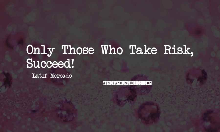 Latif Mercado Quotes: Only Those Who Take Risk, Succeed!