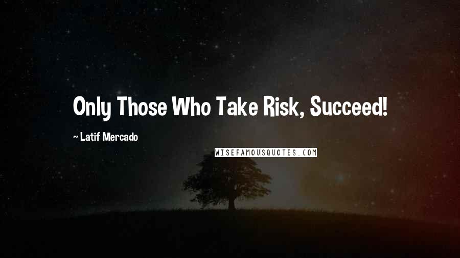 Latif Mercado Quotes: Only Those Who Take Risk, Succeed!