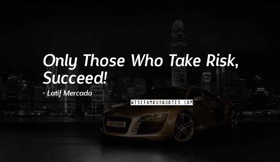 Latif Mercado Quotes: Only Those Who Take Risk, Succeed!