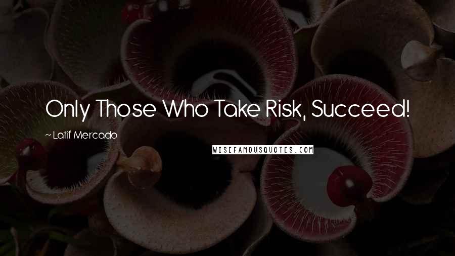 Latif Mercado Quotes: Only Those Who Take Risk, Succeed!