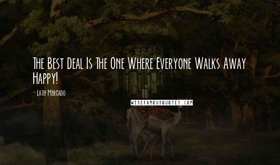 Latif Mercado Quotes: The Best Deal Is The One Where Everyone Walks Away Happy!