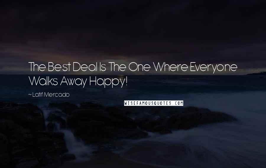 Latif Mercado Quotes: The Best Deal Is The One Where Everyone Walks Away Happy!