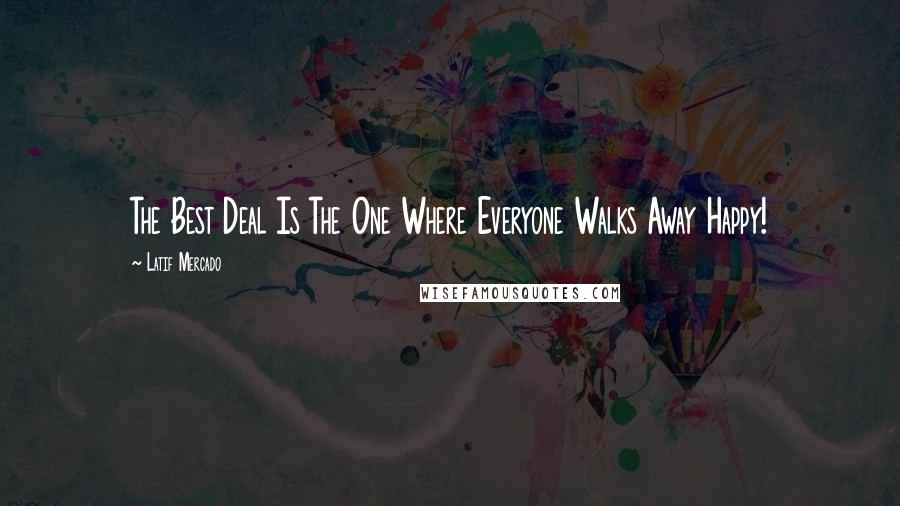 Latif Mercado Quotes: The Best Deal Is The One Where Everyone Walks Away Happy!