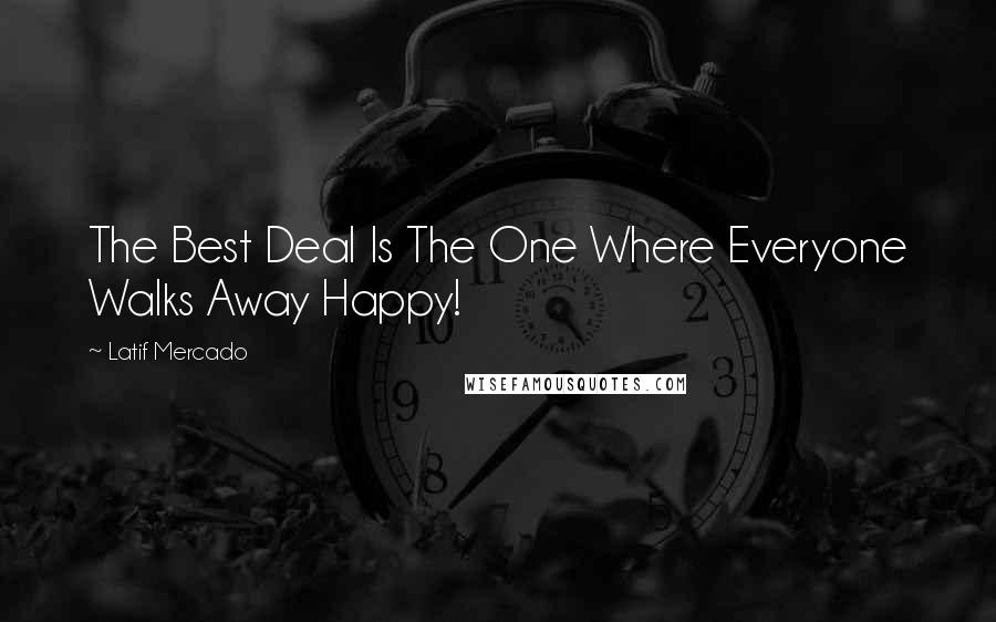 Latif Mercado Quotes: The Best Deal Is The One Where Everyone Walks Away Happy!