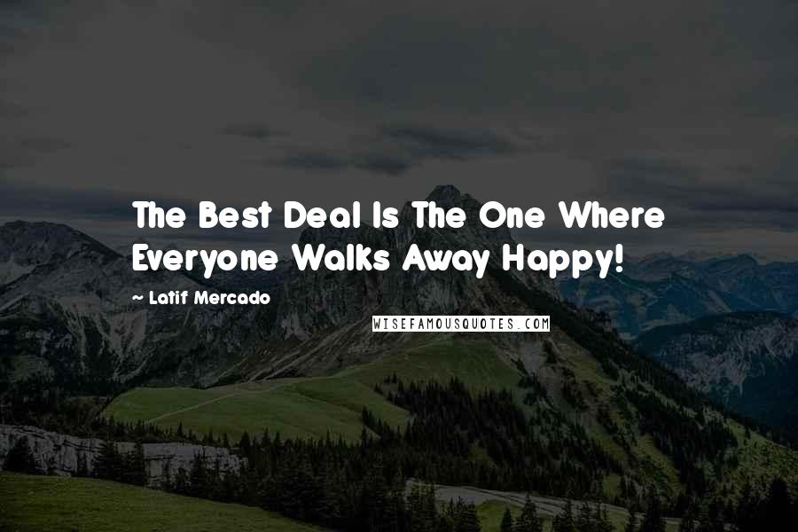 Latif Mercado Quotes: The Best Deal Is The One Where Everyone Walks Away Happy!