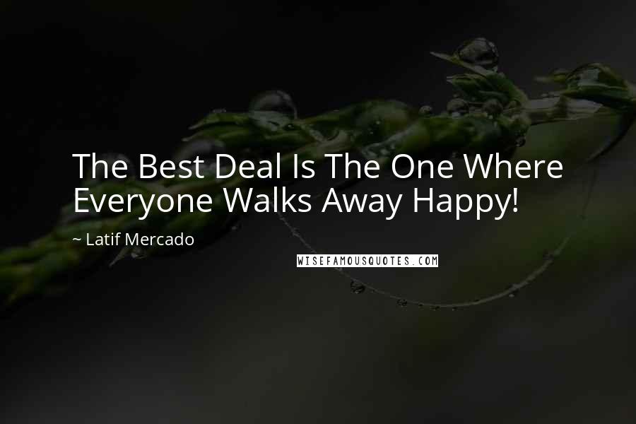 Latif Mercado Quotes: The Best Deal Is The One Where Everyone Walks Away Happy!