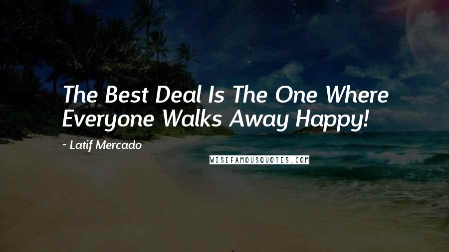 Latif Mercado Quotes: The Best Deal Is The One Where Everyone Walks Away Happy!