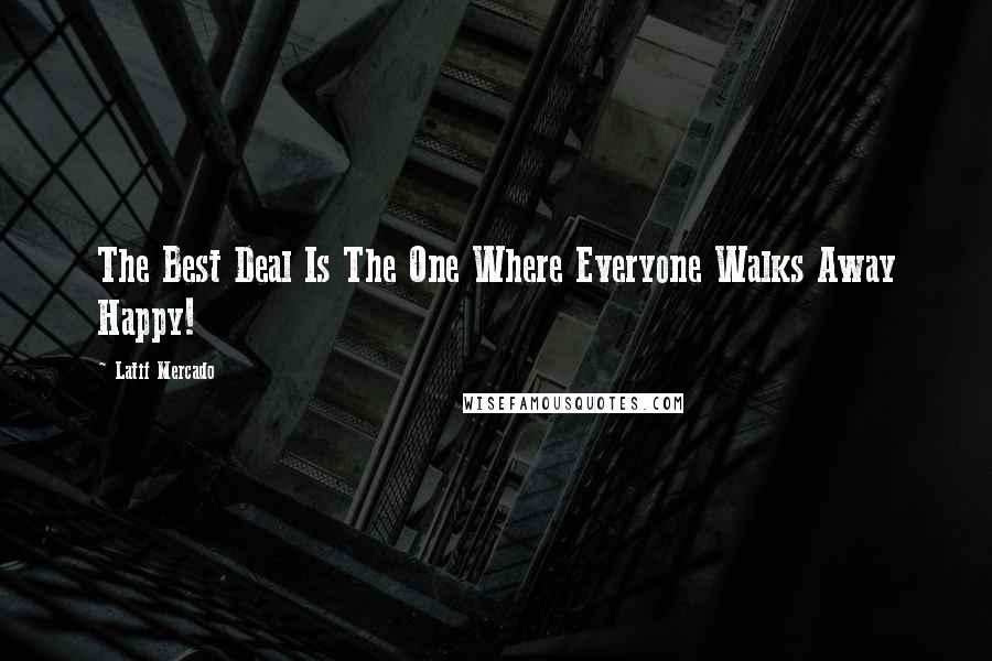 Latif Mercado Quotes: The Best Deal Is The One Where Everyone Walks Away Happy!