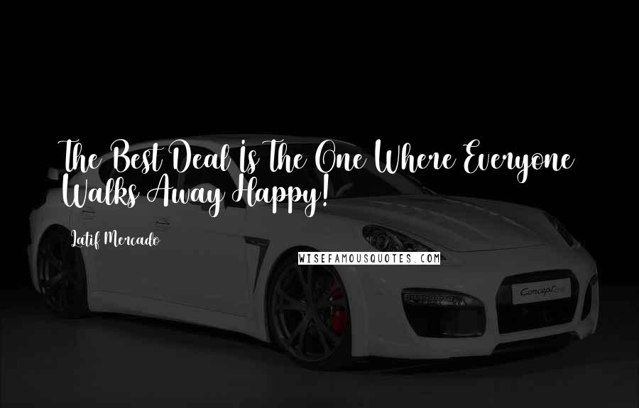 Latif Mercado Quotes: The Best Deal Is The One Where Everyone Walks Away Happy!