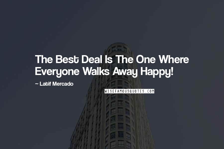 Latif Mercado Quotes: The Best Deal Is The One Where Everyone Walks Away Happy!