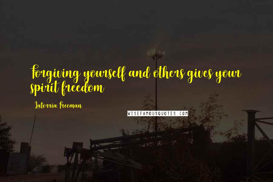 Latorria Freeman Quotes: Forgiving yourself and others gives your spirit freedom