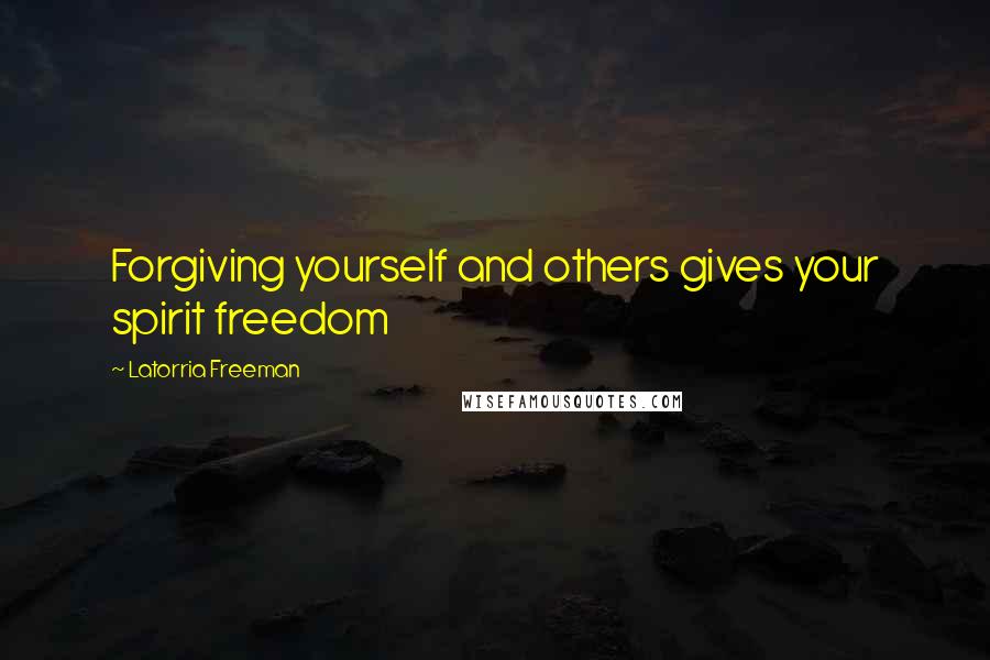 Latorria Freeman Quotes: Forgiving yourself and others gives your spirit freedom