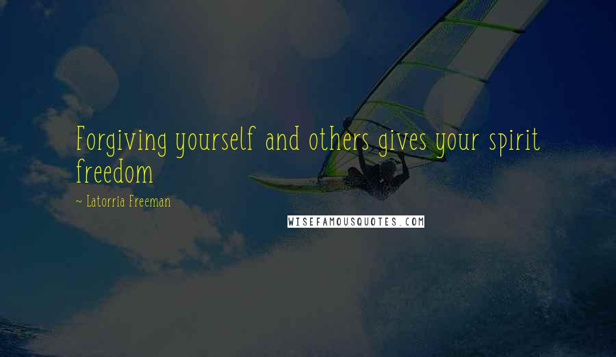 Latorria Freeman Quotes: Forgiving yourself and others gives your spirit freedom