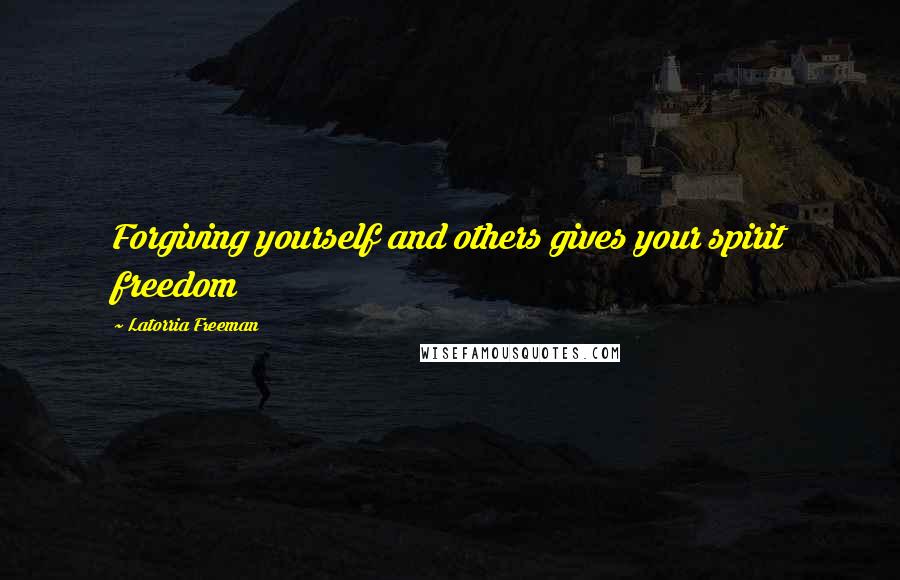 Latorria Freeman Quotes: Forgiving yourself and others gives your spirit freedom