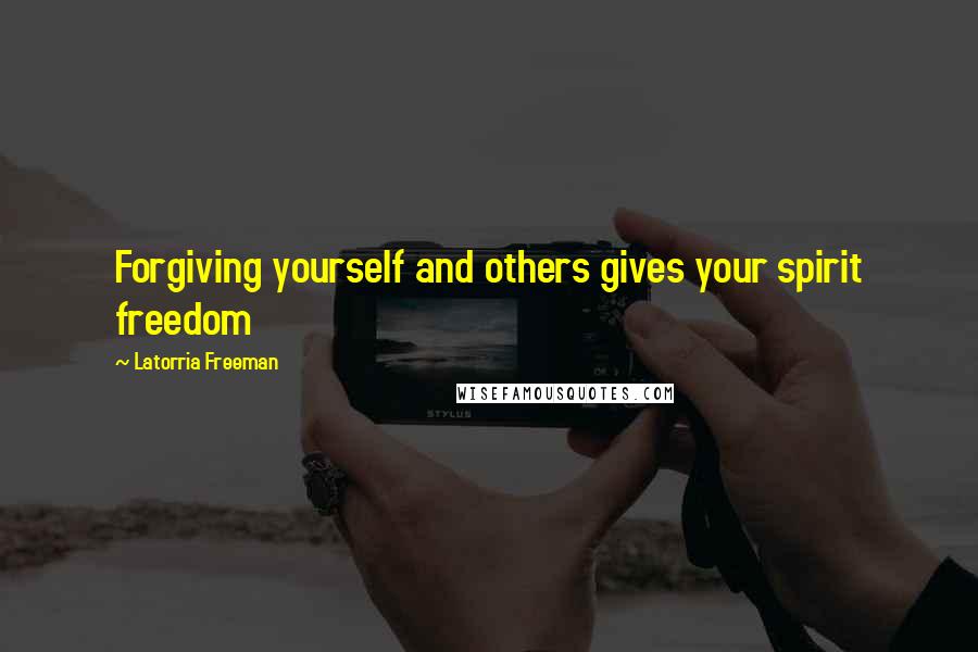 Latorria Freeman Quotes: Forgiving yourself and others gives your spirit freedom