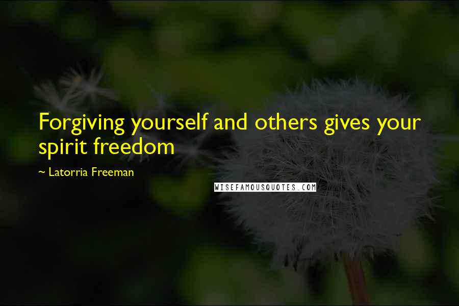 Latorria Freeman Quotes: Forgiving yourself and others gives your spirit freedom