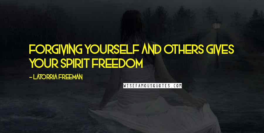 Latorria Freeman Quotes: Forgiving yourself and others gives your spirit freedom