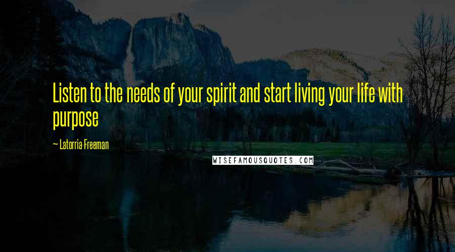 Latorria Freeman Quotes: Listen to the needs of your spirit and start living your life with purpose