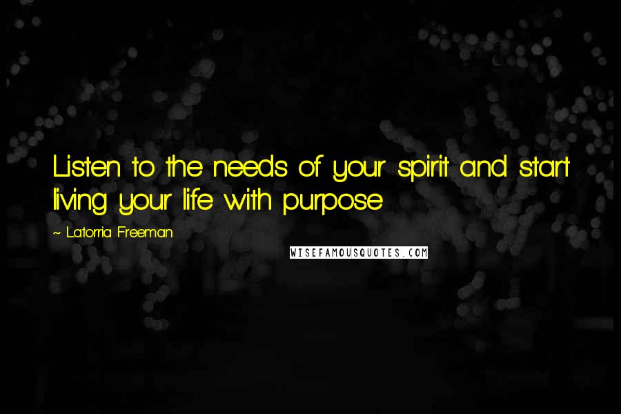 Latorria Freeman Quotes: Listen to the needs of your spirit and start living your life with purpose