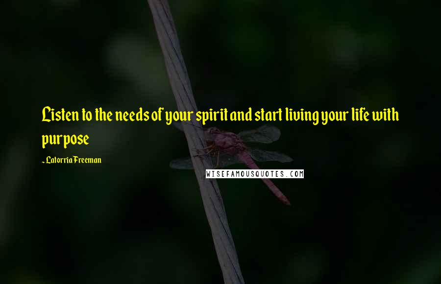 Latorria Freeman Quotes: Listen to the needs of your spirit and start living your life with purpose