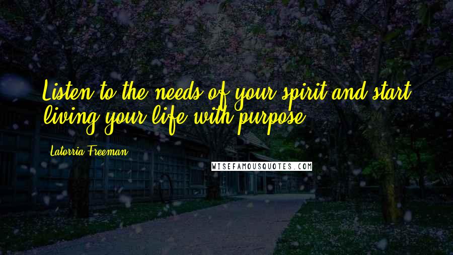 Latorria Freeman Quotes: Listen to the needs of your spirit and start living your life with purpose