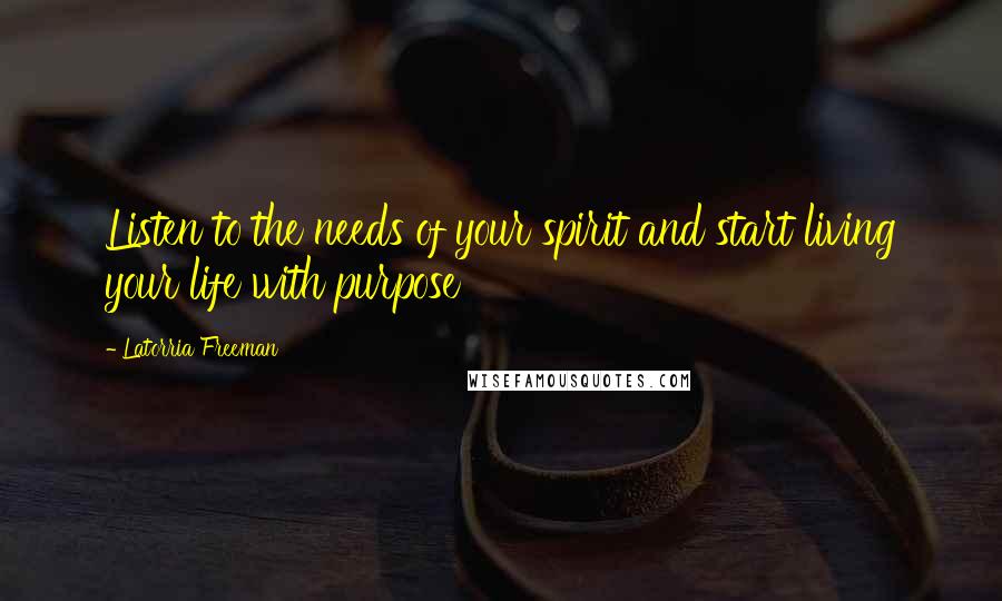 Latorria Freeman Quotes: Listen to the needs of your spirit and start living your life with purpose