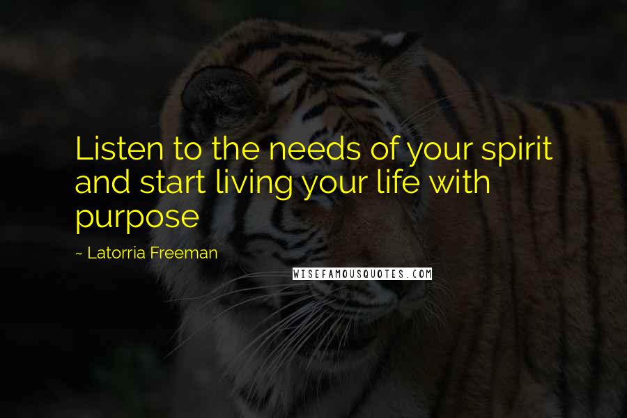 Latorria Freeman Quotes: Listen to the needs of your spirit and start living your life with purpose