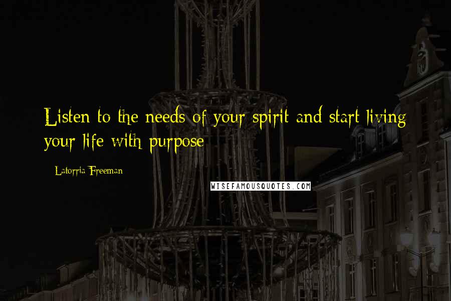 Latorria Freeman Quotes: Listen to the needs of your spirit and start living your life with purpose