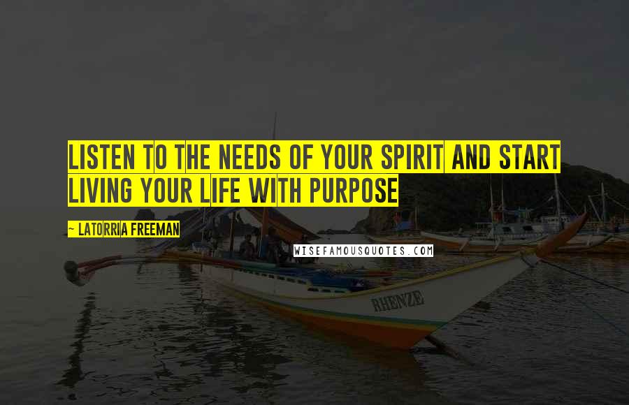 Latorria Freeman Quotes: Listen to the needs of your spirit and start living your life with purpose