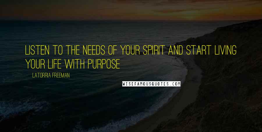 Latorria Freeman Quotes: Listen to the needs of your spirit and start living your life with purpose