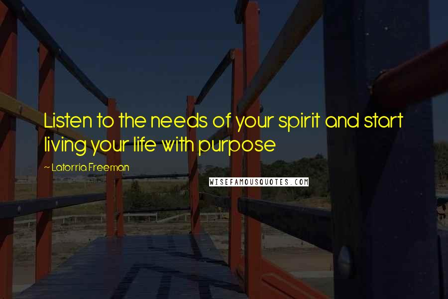 Latorria Freeman Quotes: Listen to the needs of your spirit and start living your life with purpose