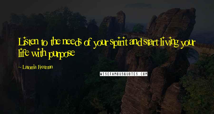 Latorria Freeman Quotes: Listen to the needs of your spirit and start living your life with purpose