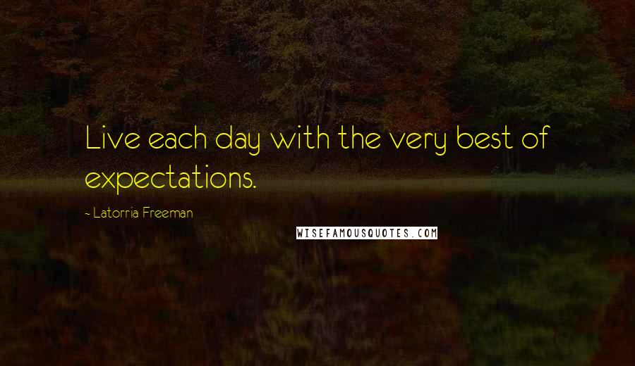 Latorria Freeman Quotes: Live each day with the very best of expectations.