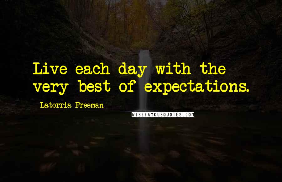 Latorria Freeman Quotes: Live each day with the very best of expectations.