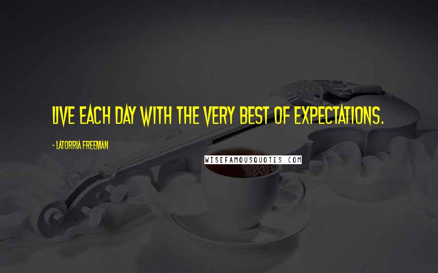 Latorria Freeman Quotes: Live each day with the very best of expectations.