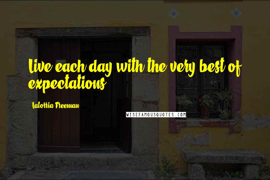 Latorria Freeman Quotes: Live each day with the very best of expectations.