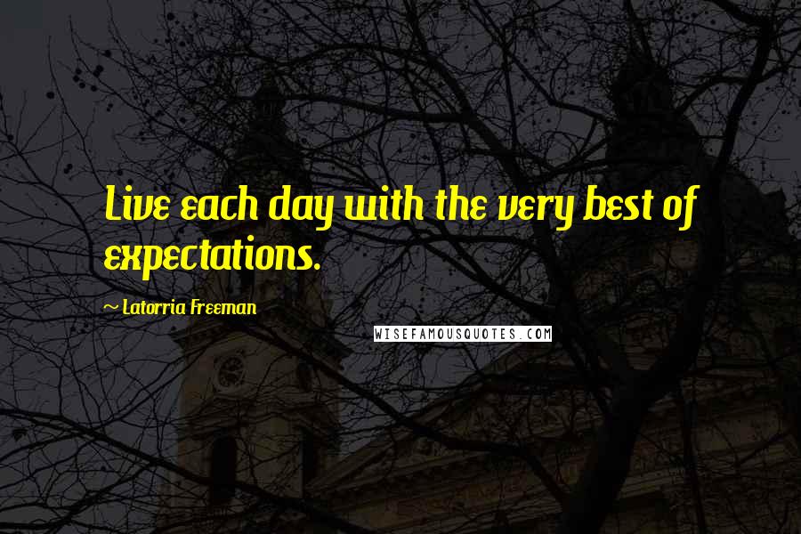 Latorria Freeman Quotes: Live each day with the very best of expectations.