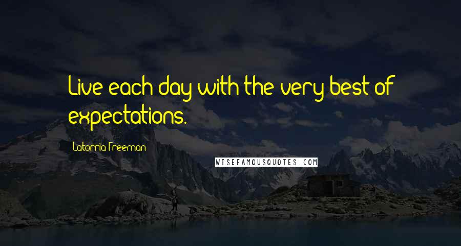 Latorria Freeman Quotes: Live each day with the very best of expectations.