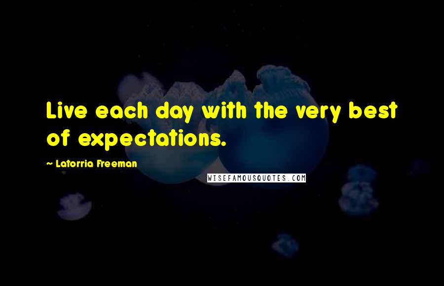 Latorria Freeman Quotes: Live each day with the very best of expectations.