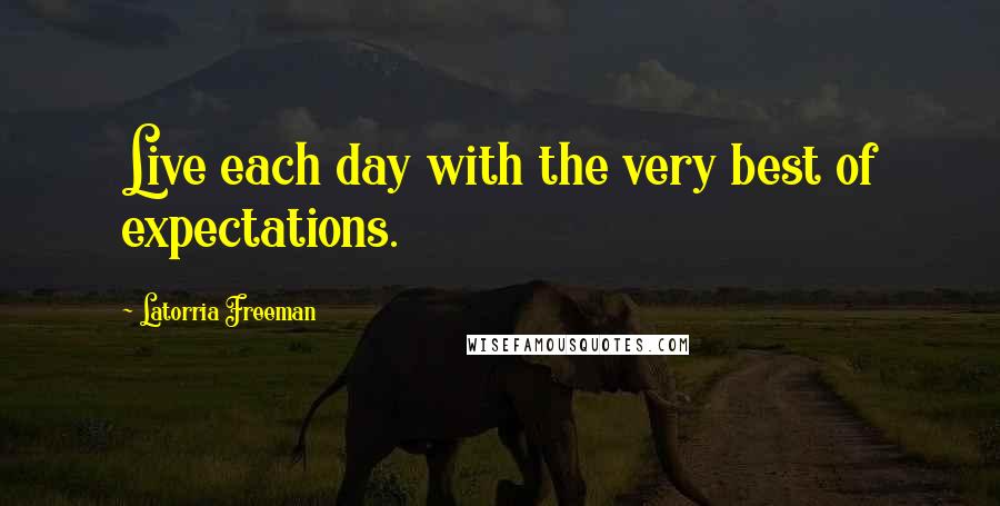 Latorria Freeman Quotes: Live each day with the very best of expectations.