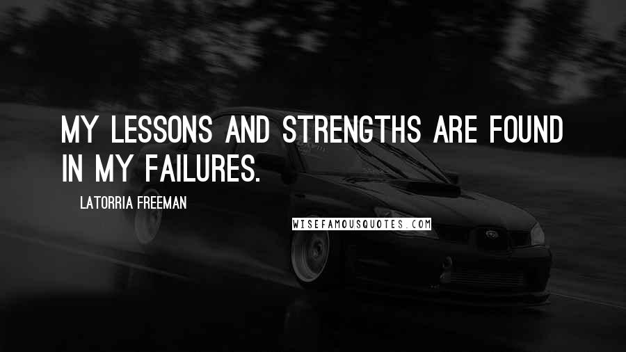 Latorria Freeman Quotes: My lessons and strengths are found in my failures.