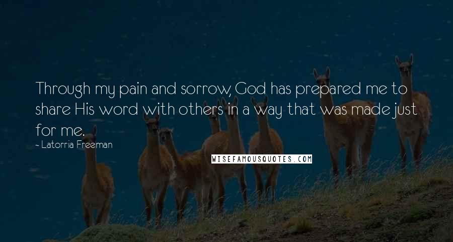 Latorria Freeman Quotes: Through my pain and sorrow, God has prepared me to share His word with others in a way that was made just for me.